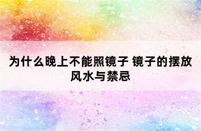 为什么晚上不能照镜子 镜子的摆放风水与禁忌